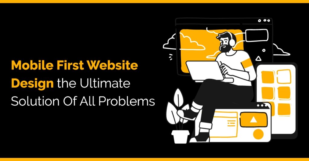 Mobile-First Website Design: The Ultimate Solution of All Problems