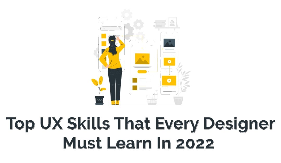 Top UX Skills That Every Designer Must Learn In 2021-22