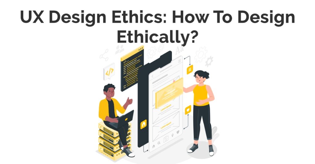 UX Design Ethics: How To Design Ethically?